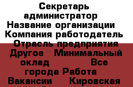 Секретарь-администратор › Название организации ­ Компания-работодатель › Отрасль предприятия ­ Другое › Минимальный оклад ­ 10 000 - Все города Работа » Вакансии   . Кировская обл.,Захарищево п.